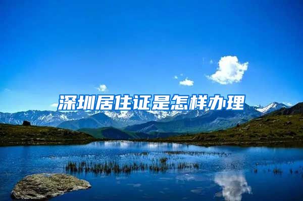 深圳居住证是怎样办理