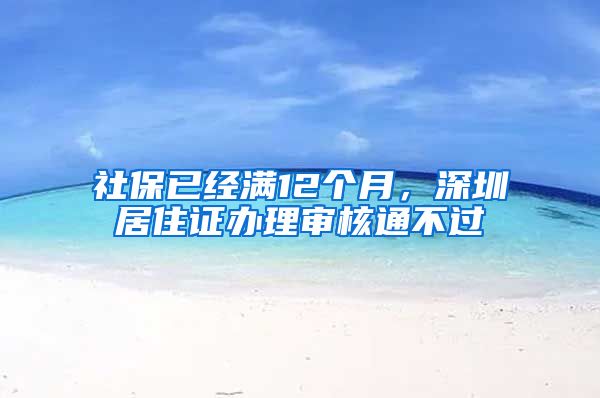 社保已经满12个月，深圳居住证办理审核通不过