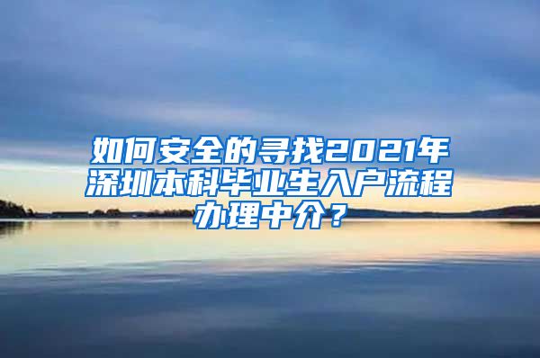 如何安全的寻找2021年深圳本科毕业生入户流程办理中介？