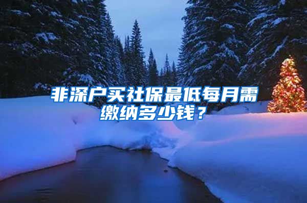 非深户买社保最低每月需缴纳多少钱？