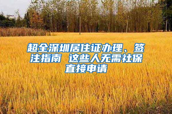 超全深圳居住证办理、签注指南 这些人无需社保直接申请