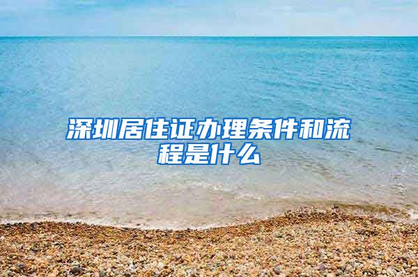 深圳居住证办理条件和流程是什么