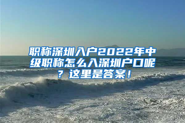 职称深圳入户2022年中级职称怎么入深圳户口呢？这里是答案！