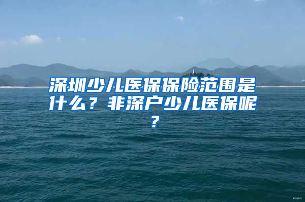 深圳少儿医保保险范围是什么？非深户少儿医保呢？