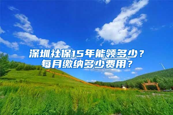 深圳社保15年能领多少？每月缴纳多少费用？