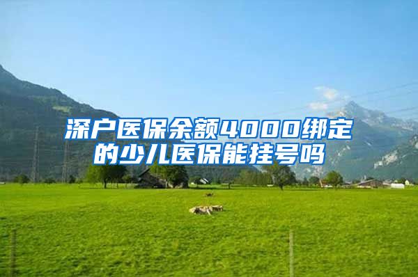 深户医保余额4000绑定的少儿医保能挂号吗