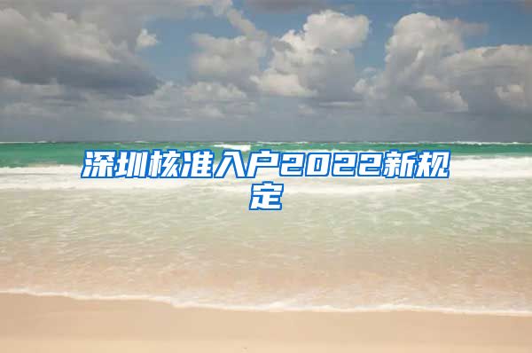 深圳核准入户2022新规定