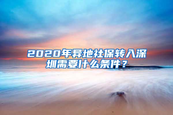 2020年异地社保转入深圳需要什么条件？