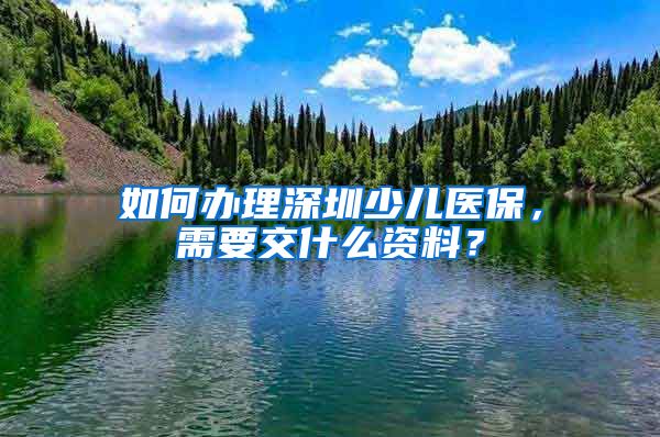 如何办理深圳少儿医保，需要交什么资料？