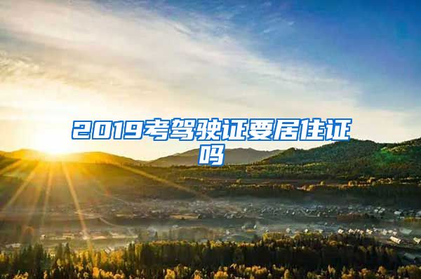 2019考驾驶证要居住证吗