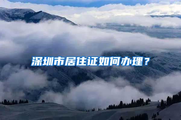 深圳市居住证如何办理？