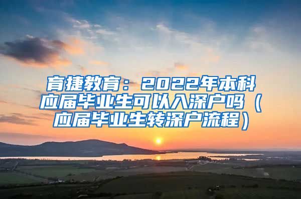 育捷教育：2022年本科应届毕业生可以入深户吗（应届毕业生转深户流程）