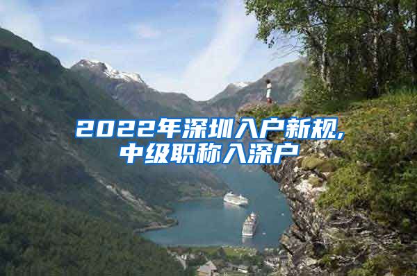 2022年深圳入户新规,中级职称入深户