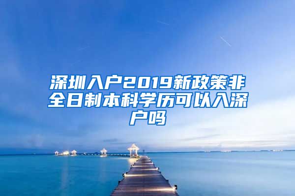 深圳入户2019新政策非全日制本科学历可以入深户吗