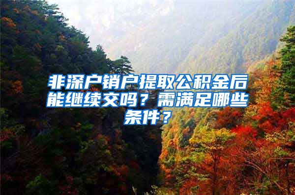 非深户销户提取公积金后能继续交吗？需满足哪些条件？