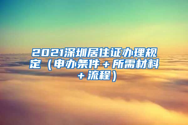 2021深圳居住证办理规定（申办条件＋所需材料＋流程）