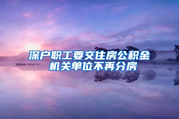 深户职工要交住房公积金 机关单位不再分房