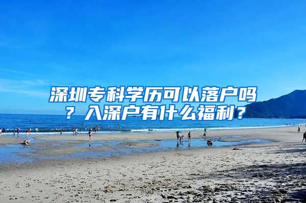 深圳专科学历可以落户吗？入深户有什么福利？