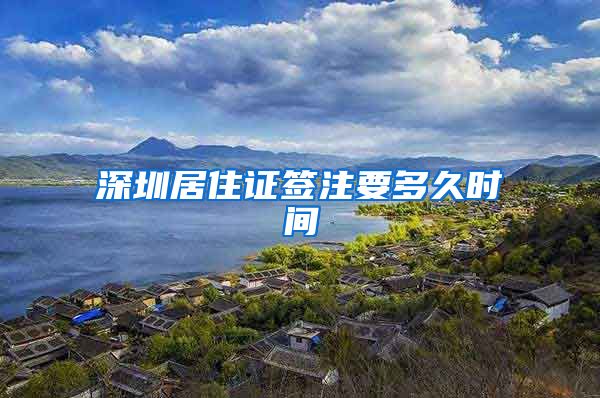 深圳居住证签注要多久时间