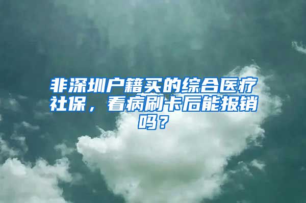 非深圳户籍买的综合医疗社保，看病刷卡后能报销吗？