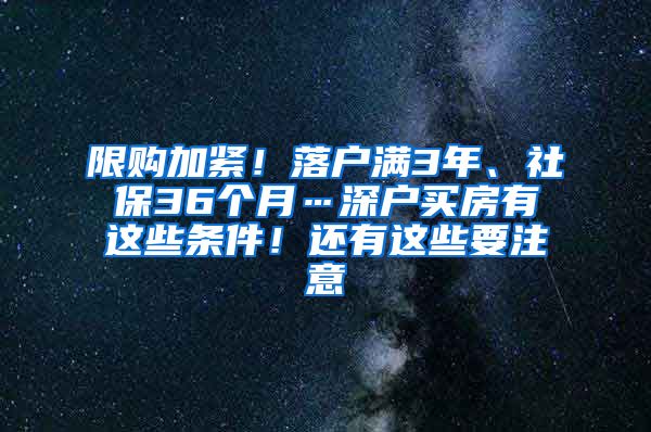 限购加紧！落户满3年、社保36个月…深户买房有这些条件！还有这些要注意