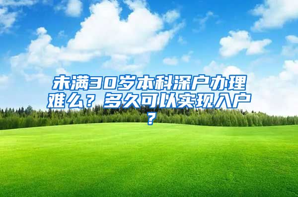 未满30岁本科深户办理难么？多久可以实现入户？