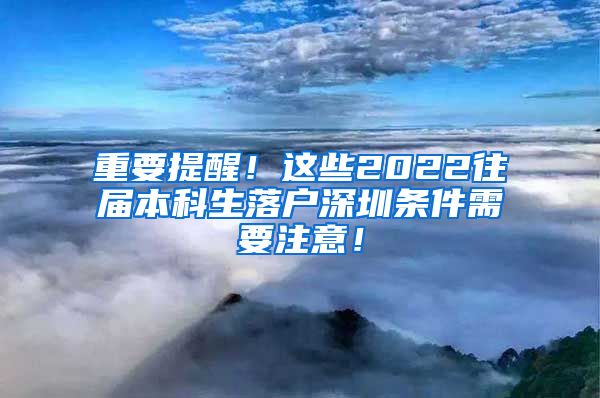 重要提醒！这些2022往届本科生落户深圳条件需要注意！