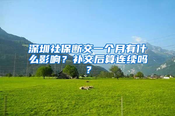 深圳社保断交一个月有什么影响？补交后算连续吗？