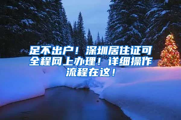 足不出户！深圳居住证可全程网上办理！详细操作流程在这！