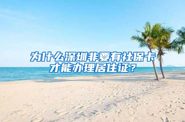 为什么深圳非要有社保卡才能办理居住证？