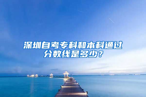 深圳自考专科和本科通过分数线是多少？