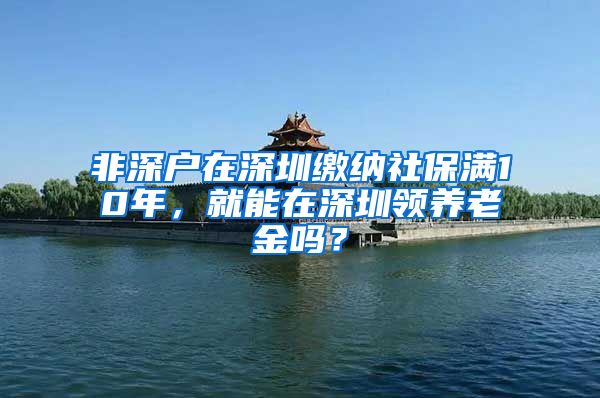 非深户在深圳缴纳社保满10年，就能在深圳领养老金吗？