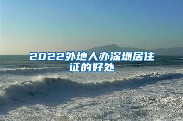 2022外地人办深圳居住证的好处