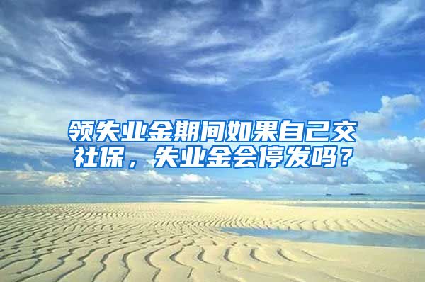 领失业金期间如果自己交社保，失业金会停发吗？