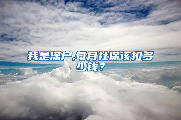 我是深户,每月社保该扣多少钱？