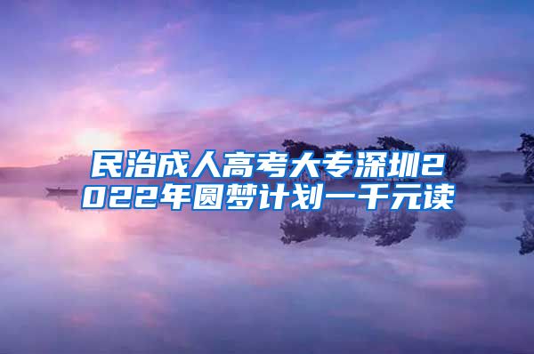 民治成人高考大专深圳2022年圆梦计划一千元读