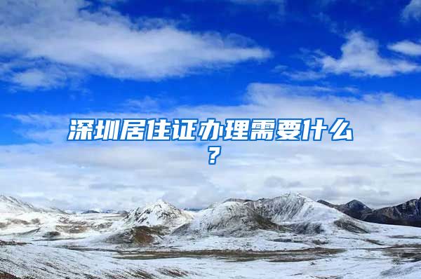 深圳居住证办理需要什么？