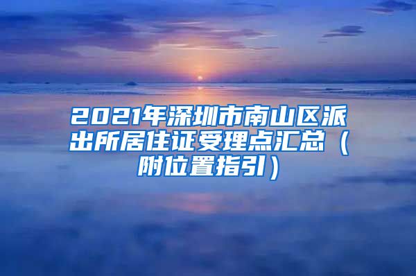 2021年深圳市南山区派出所居住证受理点汇总（附位置指引）