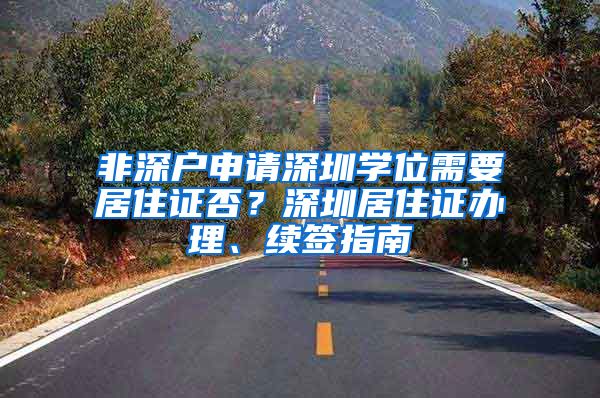 非深户申请深圳学位需要居住证否？深圳居住证办理、续签指南