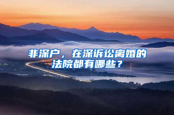 非深户，在深诉讼离婚的法院都有哪些？