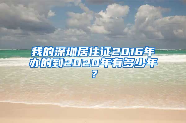 我的深圳居住证2016年办的到2020年有多少年？