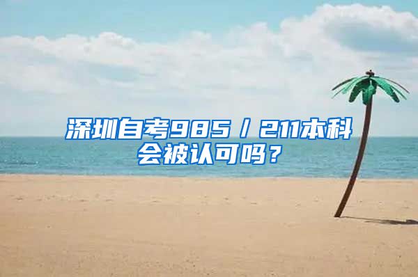 深圳自考985／211本科会被认可吗？