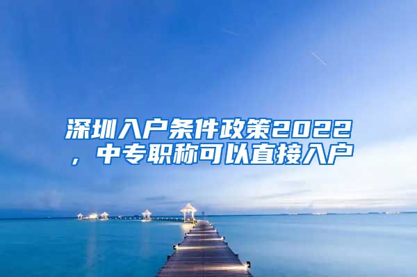 深圳入户条件政策2022，中专职称可以直接入户