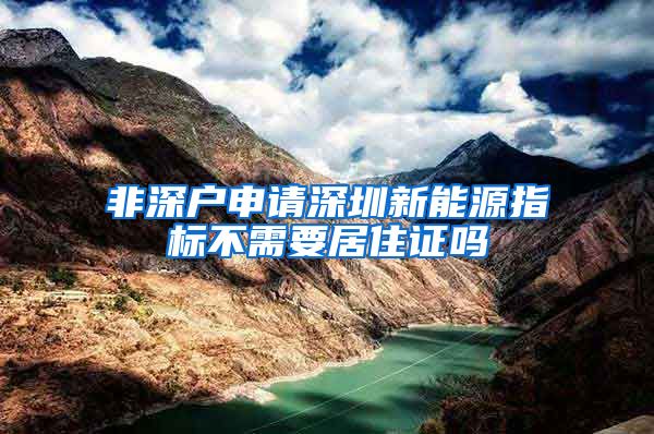 非深户申请深圳新能源指标不需要居住证吗