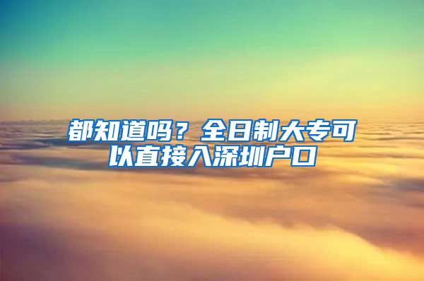 都知道吗？全日制大专可以直接入深圳户口