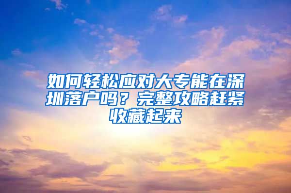 如何轻松应对大专能在深圳落户吗？完整攻略赶紧收藏起来