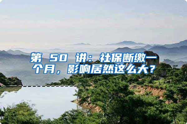 第 50 讲：社保断缴一个月，影响居然这么大？