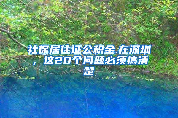 社保居住证公积金.在深圳，这20个问题必须搞清楚