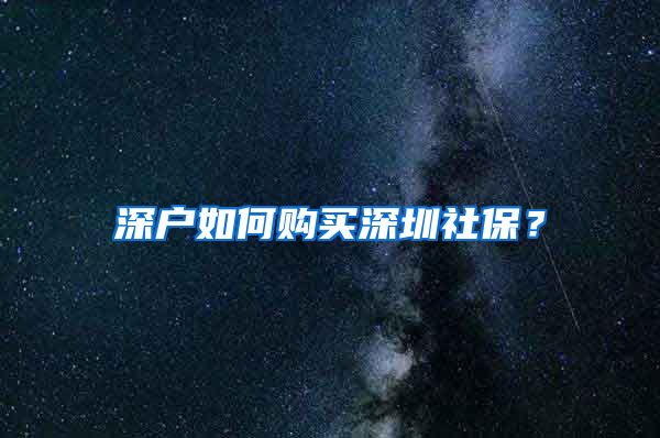 深户如何购买深圳社保？