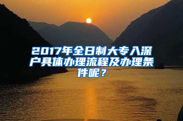 2017年全日制大专入深户具体办理流程及办理条件呢？